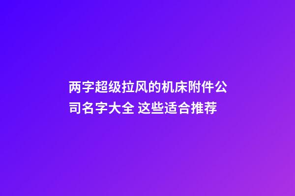 两字超级拉风的机床附件公司名字大全 这些适合推荐